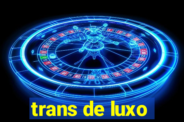 trans de luxo